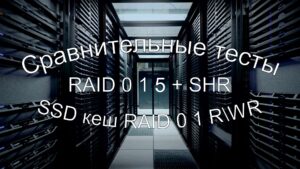 Read more about the article Сравнительные тесты RAID 0 1 5 SHR и SSD кэш