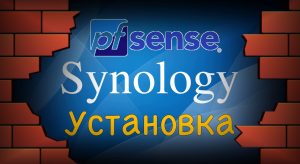 Read more about the article Установка программного маршрутизатора PfSense на Synology