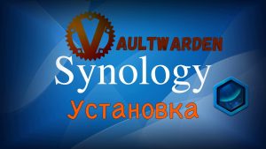 Read more about the article Установка менеджера паролей Vaultwarden на Synology